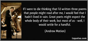 If I were to die thinking that I'd written three poems that people ...