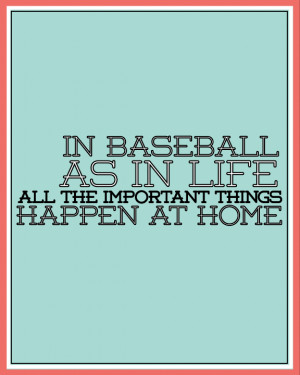 In Baseball As In Life All The Important Things Happen At Home