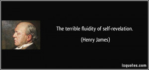 The terrible fluidity of self-revelation. - Henry James
