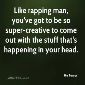 Ike Turner - Like rapping man, you've got to be so super-creative to ...