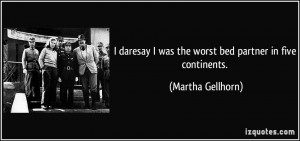 ... was the worst bed partner in five continents. - Martha Gellhorn