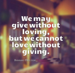 but we cannot love without giving Bernard Meltzer Love Quotes