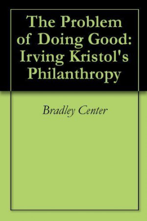 The Problem of Doing Good: Irving Kristol's Philanthropy by Bradley ...