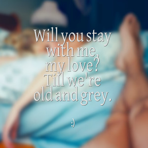 Quotes Picture: will you stay with me, my love? till we're old and ...