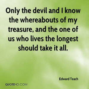 Only the devil and I know the whereabouts of my treasure, and the one ...