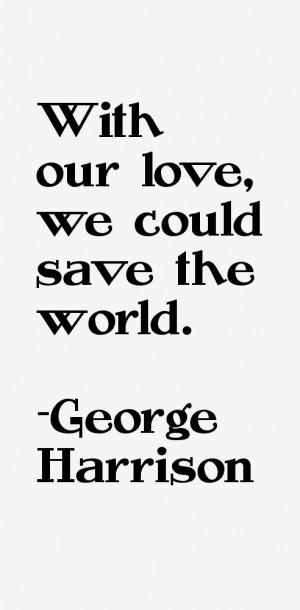 With our love, we could save the world.”