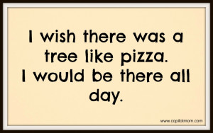 ... Quotes: I Wish There Was A Tree Like Pizza This Is Funny Quote About