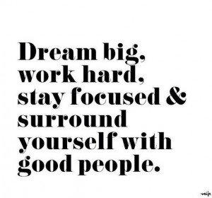 Dream big, work hard, stay focused & surround yourself with good ...