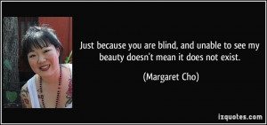 ... unable to see my beauty doesn't mean it does not exist. - Margaret Cho