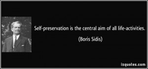 Self-preservation is the central aim of all life-activities. - Boris ...