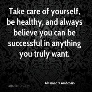 Take care of yourself, be healthy, and always believe you can be ...