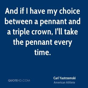 Carl Yastrzemski - And if I have my choice between a pennant and a ...