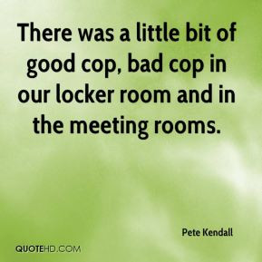 There was a little bit of good cop, bad cop in our locker room and in ...