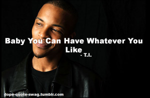 dope-quote-swag:‘Baby You Can Have Whatever You Like’ - T.I.http ...