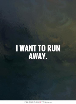 Showing Gallery For I Want To Run Away Quotes