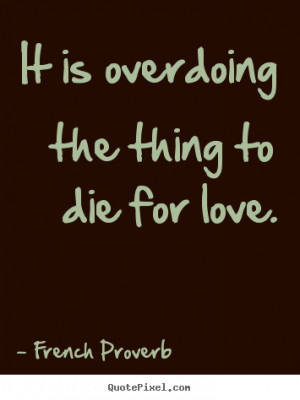 French Proverb picture quotes - It is overdoing the thing to die for ...