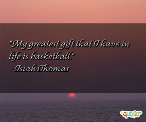 My greatest gift that I have in life is basketball .