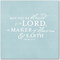 May you be blessed by the Lord, the maker of Heaven and Earth. Psalm ...