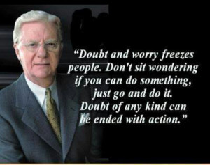 ... go do it. Doubt of any kind can be ended with action. – Bob Proctor