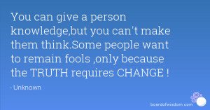 You can give a person knowledge,but you can't make them think.Some ...