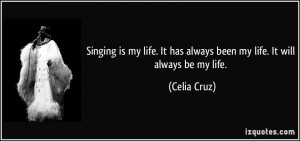 Singing is my life. It has always been my life. It will always be my ...