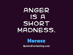 Anger is a short madness.