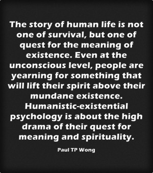 ... existential psychology is about the high drama of their quest for