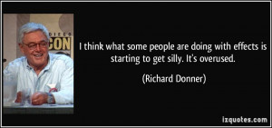 ... with effects is starting to get silly. It's overused. - Richard Donner