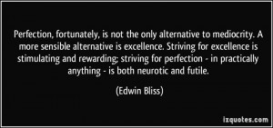 ... in practically anything - is both neurotic and futile. - Edwin Bliss