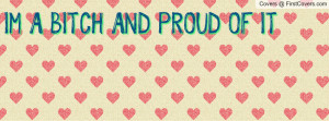BITCH AND PROUD OF IT Profile Facebook Covers
