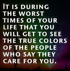 So true .. And so disappointing when you find out your friends really ...