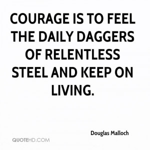 ... Is To Feel The Daily Daggers Of Relentless Steel And Keep On Living