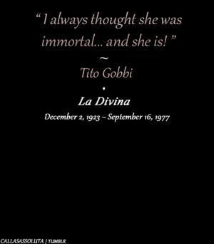 always thought she was immortal… and she is!” ~ Tito GobbiCallas ...
