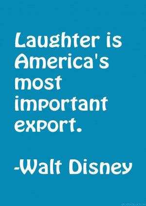 Laughter is America’s most important export. - Walt Disney