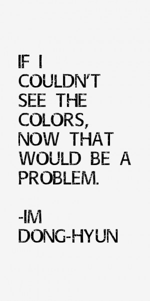 If I couldn't see the colors, now that would be a problem.”