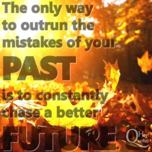 The only way to outrun the mistakes of your past is to constantly ...