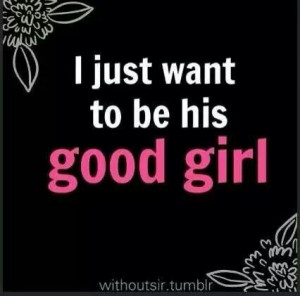 want to be YOUR good girl.
