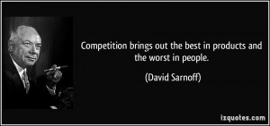 Competition brings out the best in products and the worst in people ...