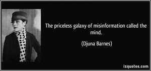 The priceless galaxy of misinformation called the mind. - Djuna Barnes