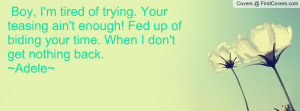 ... ! Fed up of biding your time. When I don't get nothing back. ~Adele
