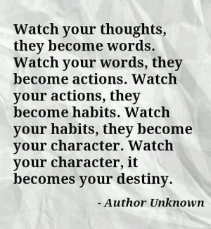 Watch your thoughts, they become words. Watch your words, they become ...