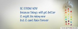 BE STRONG NOWbecause things will get betterit might be rainy nowbut it ...