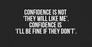 ... will like me’. Confidence is ‘I’ll be fine if they don’t