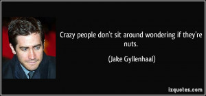 Crazy people don't sit around wondering if they're nuts. - Jake ...