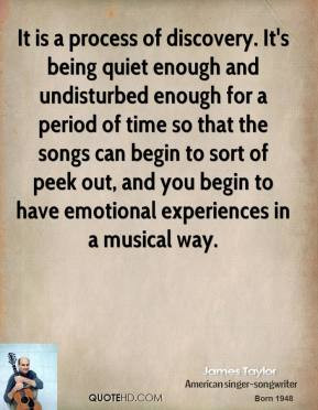 James Taylor - It is a process of discovery. It's being quiet enough ...