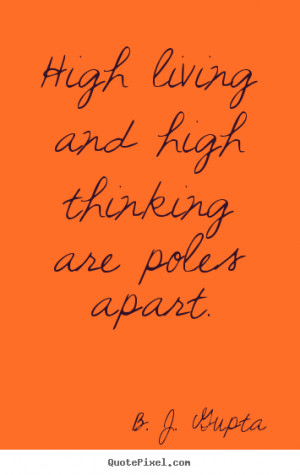 Life quote - High living and high thinking are poles apart.