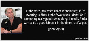 take more jobs when I need more money, if I'm investing in films. I ...