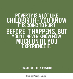 Poverty is a lot like child birth- you know it is going to hurt