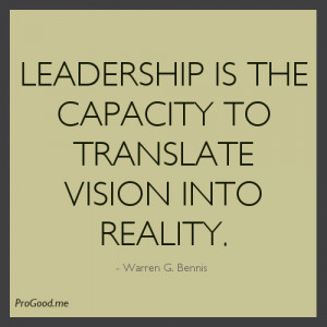 ... Is The Capacity To Translate Vision Into Reality. – Warren G. Bennis