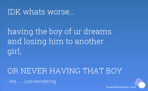 ... of ur dreams and losing him to another girl, OR NEVER HAVING THAT BOY